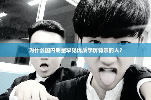 为什么国内明星罕见优质学历背景的人？