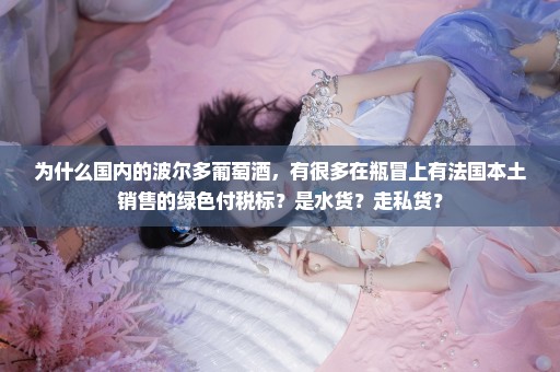 为什么国内的波尔多葡萄酒，有很多在瓶冒上有法国本土销售的绿色付税标？是水货？走私货？