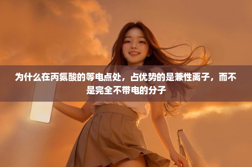 为什么在丙氨酸的等电点处，占优势的是兼性离子，而不是完全不带电的分子