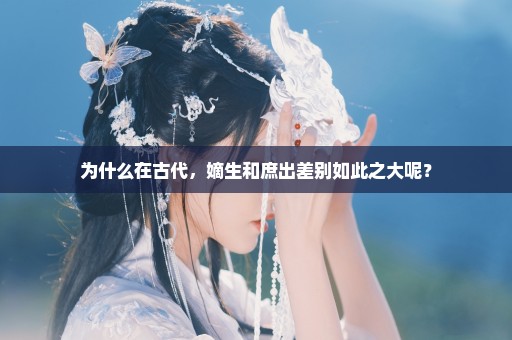 为什么在古代，嫡生和庶出差别如此之大呢？