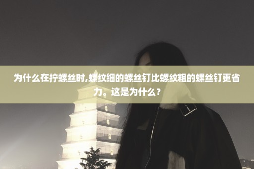 为什么在拧螺丝时,螺纹细的螺丝钉比螺纹粗的螺丝钉更省力。这是为什么？