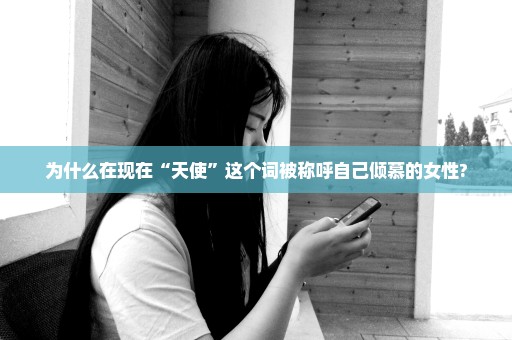 为什么在现在“天使”这个词被称呼自己倾慕的女性?