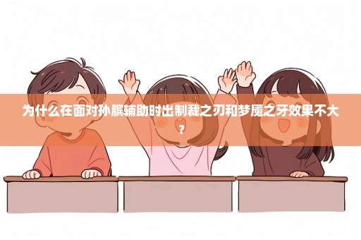 为什么在面对孙膑辅助时出制裁之刃和梦魇之牙效果不大？
