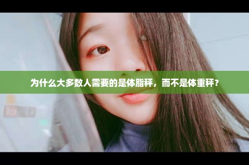 为什么大多数人需要的是体脂秤，而不是体重秤？