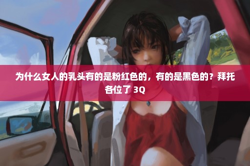 为什么女人的乳头有的是粉红色的，有的是黑色的？拜托各位了 3Q