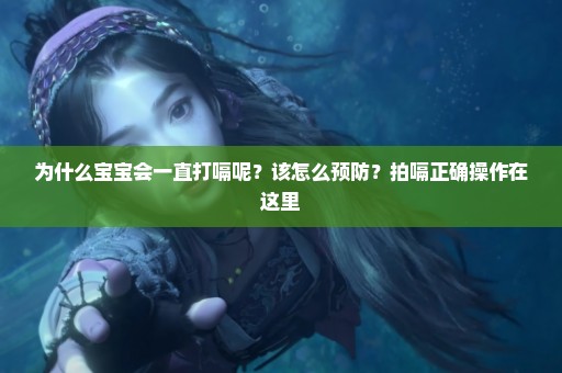为什么宝宝会一直打嗝呢？该怎么预防？拍嗝正确操作在这里