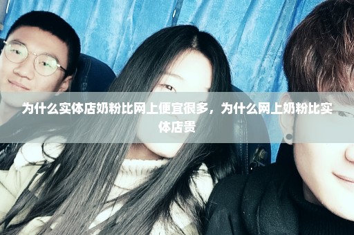 为什么实体店奶粉比网上便宜很多，为什么网上奶粉比实体店贵