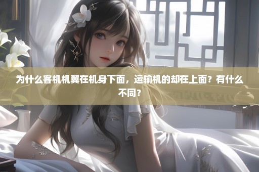 为什么客机机翼在机身下面，运输机的却在上面？有什么不同？