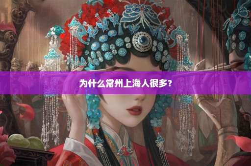 为什么常州上海人很多？