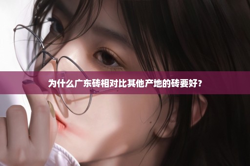为什么广东砖相对比其他产地的砖要好？