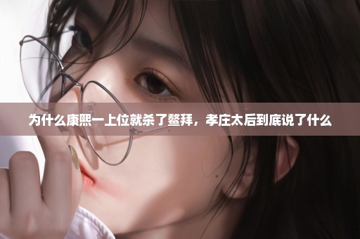 为什么康熙一上位就杀了鳌拜，孝庄太后到底说了什么