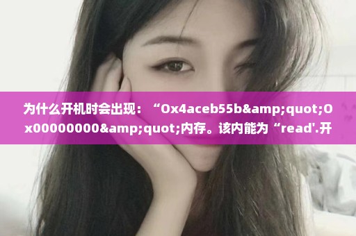 为什么开机时会出现：“Ox4aceb55b"Ox00000000"内存。该内能为“read'.开不
