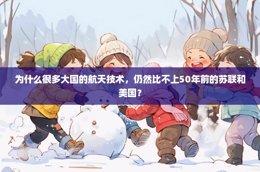 为什么很多大国的航天技术，仍然比不上50年前的苏联和美国？