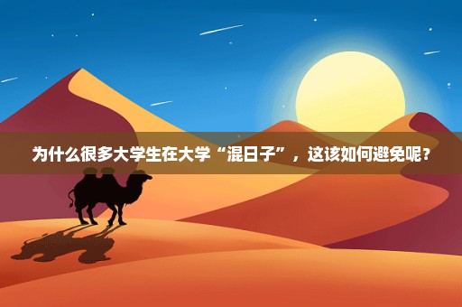 为什么很多大学生在大学“混日子”，这该如何避免呢？