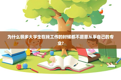 为什么很多大学生在找工作的时候都不愿意从事自己的专业?