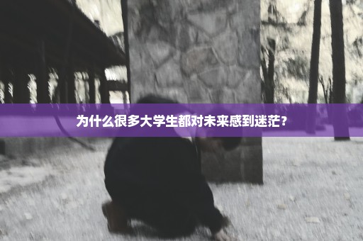 为什么很多大学生都对未来感到迷茫？