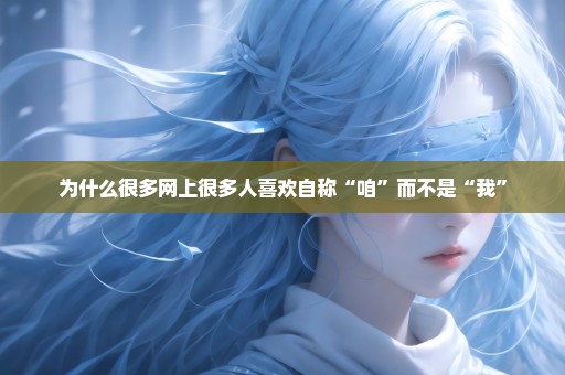 为什么很多网上很多人喜欢自称“咱”而不是“我”