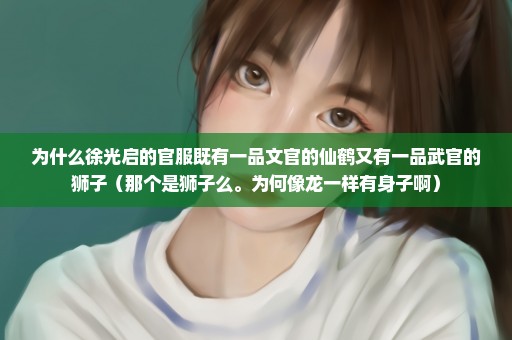为什么徐光启的官服既有一品文官的仙鹤又有一品武官的狮子（那个是狮子么。为何像龙一样有身子啊）