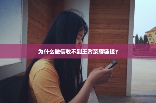 为什么微信收不到王者荣耀链接？