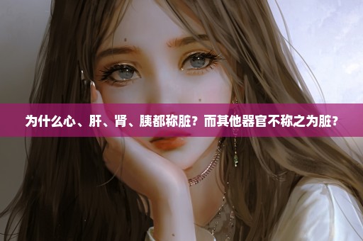 为什么心、肝、肾、胰都称脏？而其他器官不称之为脏？