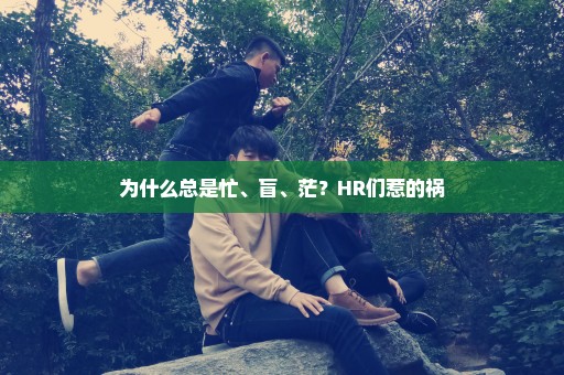 为什么总是忙、盲、茫？HR们惹的祸