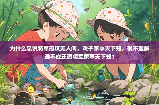 为什么总说将军孤坟无人问，戏子家事天下知，很不理解难不成还想将军家事天下知？