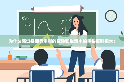 为什么感觉举同等重量的哑铃和生活中的重物区别很大？
