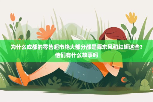 为什么成都的零售超市绝大部分都是舞东风和红旗这些？他们有什么故事吗