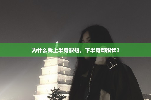 为什么我上半身很短，下半身却很长？
