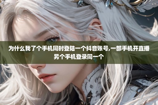为什么我了个手机同时登陆一个抖音账号,一部手机开直播另个手机登录同一个