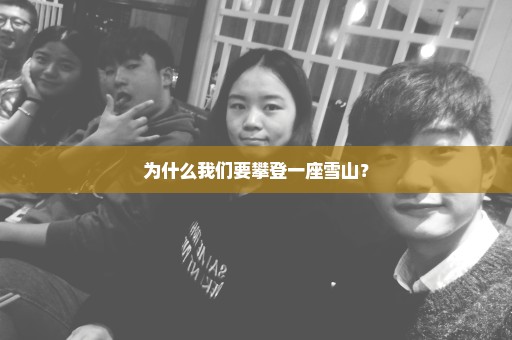 为什么我们要攀登一座雪山？