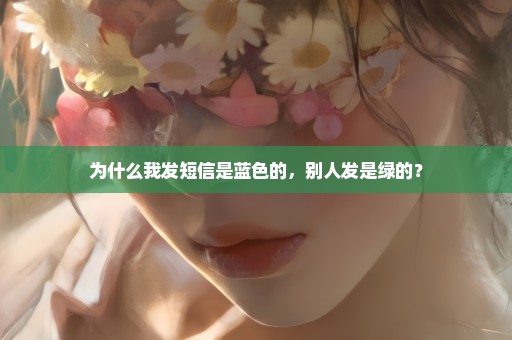 为什么我发短信是蓝色的，别人发是绿的？