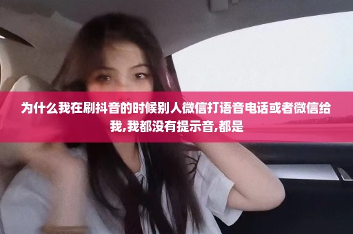 为什么我在刷抖音的时候别人微信打语音电话或者微信给我,我都没有提示音,都是