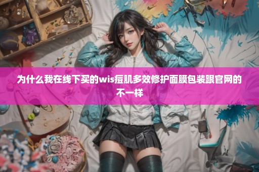 为什么我在线下买的wis痘肌多效修护面膜包装跟官网的不一样