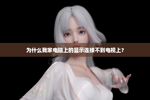 为什么我家电脑上的显示连接不到电视上？