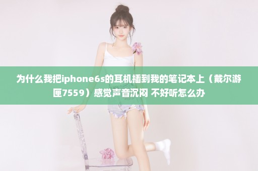 为什么我把iphone6s的耳机插到我的笔记本上（戴尔游匣7559）感觉声音沉闷 不好听怎么办