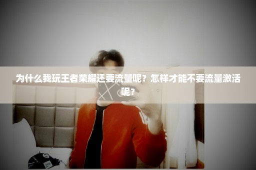 为什么我玩王者荣耀还要流量呢？怎样才能不要流量激活呢？