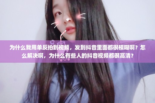 为什么我用单反拍到视频，发到抖音里面都很模糊啊？怎么解决啊，为什么有些人的抖音视频都很高清？