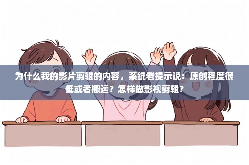 为什么我的影片剪辑的内容，系统老提示说：原创程度很低或者搬运？怎样做影视剪辑？