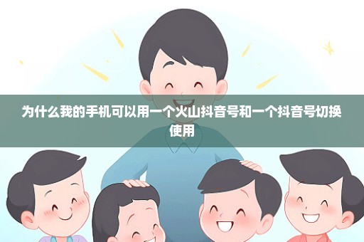 为什么我的手机可以用一个火山抖音号和一个抖音号切换使用