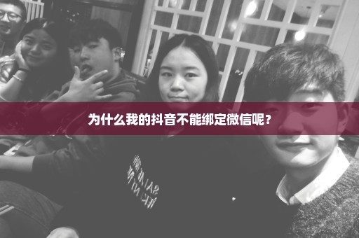 为什么我的抖音不能绑定微信呢？