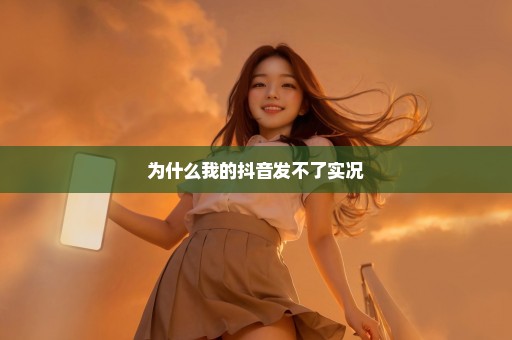 为什么我的抖音发不了实况