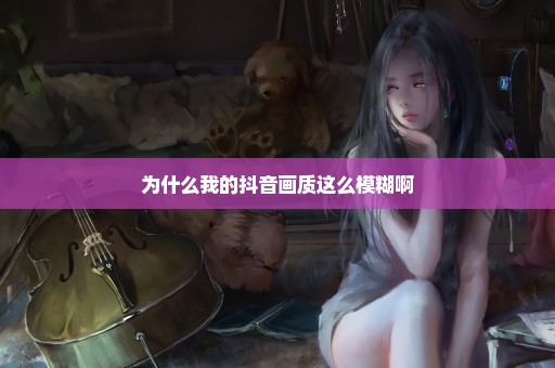 为什么我的抖音画质这么模糊啊