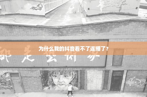 为什么我的抖音看不了连播了？