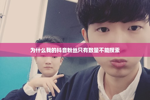 为什么我的抖音粉丝只有数量不能搜索