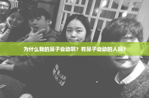 为什么我的鼻子会动啊？有鼻子会动的人吗？