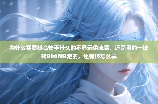 为什么我看抖音快手什么的不显示免流量，还是用的一块钱800MB走的，还有该怎么弄