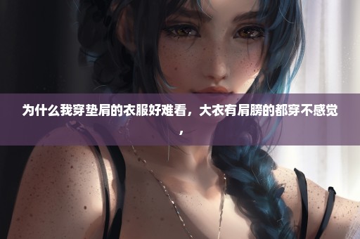 为什么我穿垫肩的衣服好难看，大衣有肩膀的都穿不感觉，