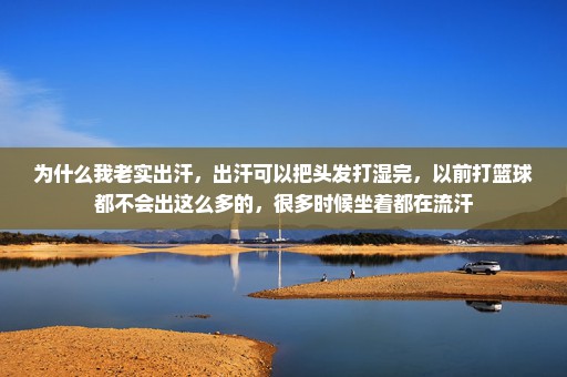 为什么我老实出汗，出汗可以把头发打湿完，以前打篮球都不会出这么多的，很多时候坐着都在流汗
