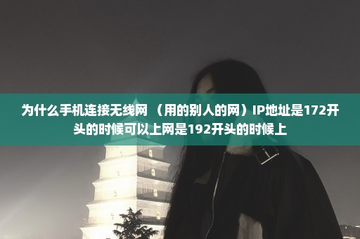 为什么手机连接无线网 （用的别人的网）IP地址是172开头的时候可以上网是192开头的时候上